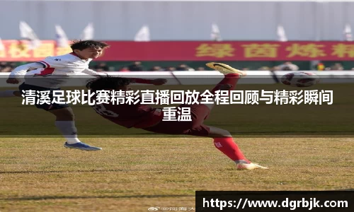 清溪足球比赛精彩直播回放全程回顾与精彩瞬间重温