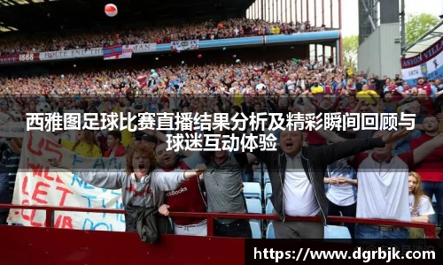 西雅图足球比赛直播结果分析及精彩瞬间回顾与球迷互动体验