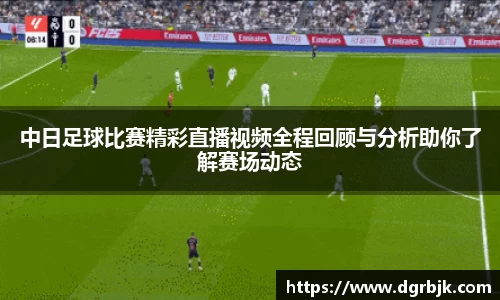 中日足球比赛精彩直播视频全程回顾与分析助你了解赛场动态