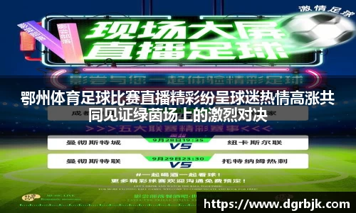 鄂州体育足球比赛直播精彩纷呈球迷热情高涨共同见证绿茵场上的激烈对决