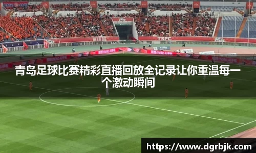青岛足球比赛精彩直播回放全记录让你重温每一个激动瞬间