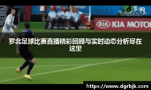 罗北足球比赛直播精彩回顾与实时动态分析尽在这里