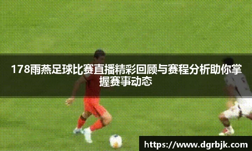 178雨燕足球比赛直播精彩回顾与赛程分析助你掌握赛事动态
