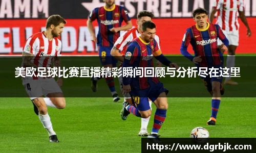 美欧足球比赛直播精彩瞬间回顾与分析尽在这里