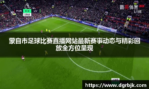 蒙自市足球比赛直播网站最新赛事动态与精彩回放全方位呈现