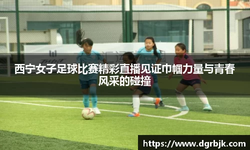 西宁女子足球比赛精彩直播见证巾帼力量与青春风采的碰撞