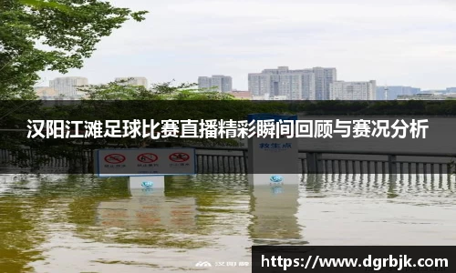 汉阳江滩足球比赛直播精彩瞬间回顾与赛况分析