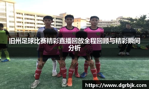旧州足球比赛精彩直播回放全程回顾与精彩瞬间分析