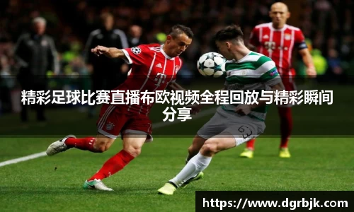 精彩足球比赛直播布欧视频全程回放与精彩瞬间分享