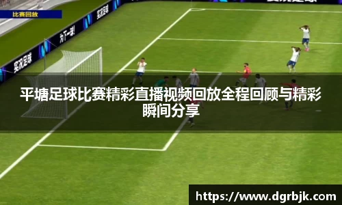平塘足球比赛精彩直播视频回放全程回顾与精彩瞬间分享