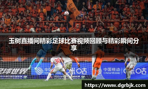 玉树直播间精彩足球比赛视频回顾与精彩瞬间分享