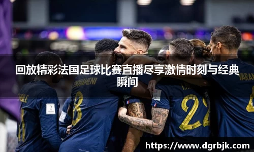 回放精彩法国足球比赛直播尽享激情时刻与经典瞬间
