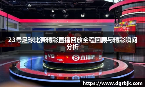 23号足球比赛精彩直播回放全程回顾与精彩瞬间分析