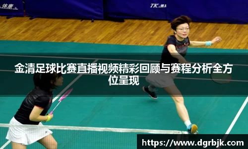 金清足球比赛直播视频精彩回顾与赛程分析全方位呈现