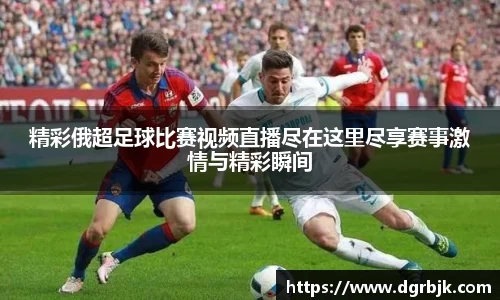 精彩俄超足球比赛视频直播尽在这里尽享赛事激情与精彩瞬间