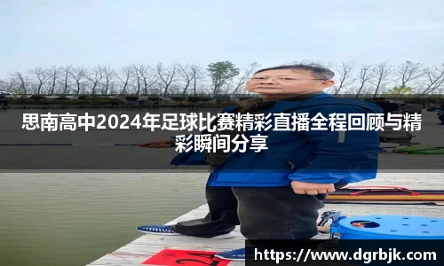 思南高中2024年足球比赛精彩直播全程回顾与精彩瞬间分享
