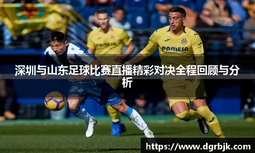 深圳与山东足球比赛直播精彩对决全程回顾与分析