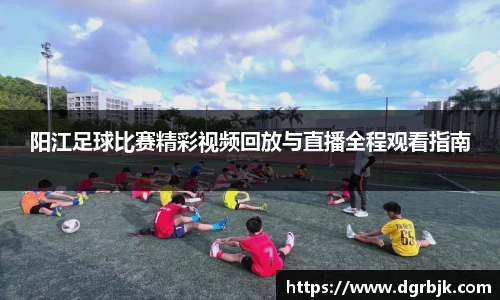 阳江足球比赛精彩视频回放与直播全程观看指南