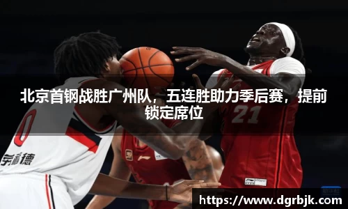 北京首钢战胜广州队，五连胜助力季后赛，提前锁定席位