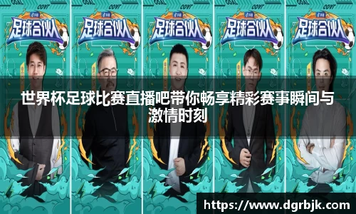 世界杯足球比赛直播吧带你畅享精彩赛事瞬间与激情时刻