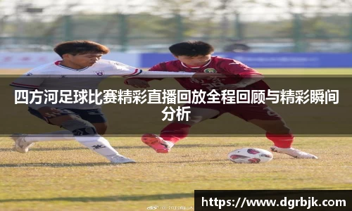 四方河足球比赛精彩直播回放全程回顾与精彩瞬间分析