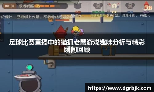 足球比赛直播中的猫抓老鼠游戏趣味分析与精彩瞬间回顾