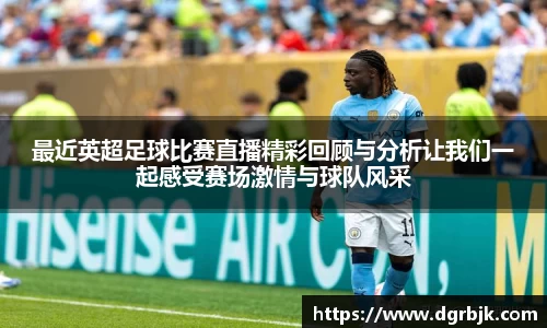 最近英超足球比赛直播精彩回顾与分析让我们一起感受赛场激情与球队风采