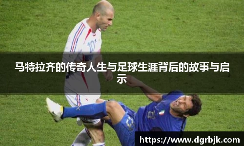 马特拉齐的传奇人生与足球生涯背后的故事与启示