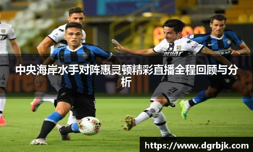 中央海岸水手对阵惠灵顿精彩直播全程回顾与分析