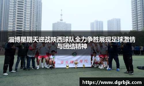 淄博星期天迎战陕西球队全力争胜展现足球激情与团结精神