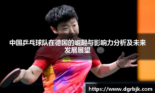 中国乒乓球队在德国的崛起与影响力分析及未来发展展望